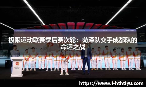 极限运动联赛季后赛次轮：菏泽队交手成都队的命运之战
