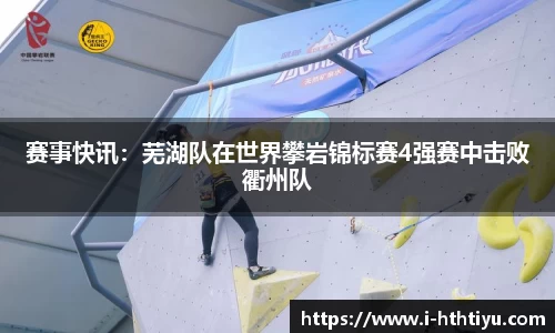 赛事快讯：芜湖队在世界攀岩锦标赛4强赛中击败衢州队