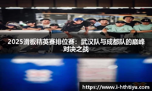 2025滑板精英赛排位赛：武汉队与成都队的巅峰对决之战