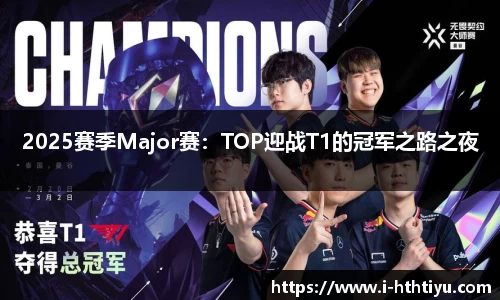 2025赛季Major赛：TOP迎战T1的冠军之路之夜